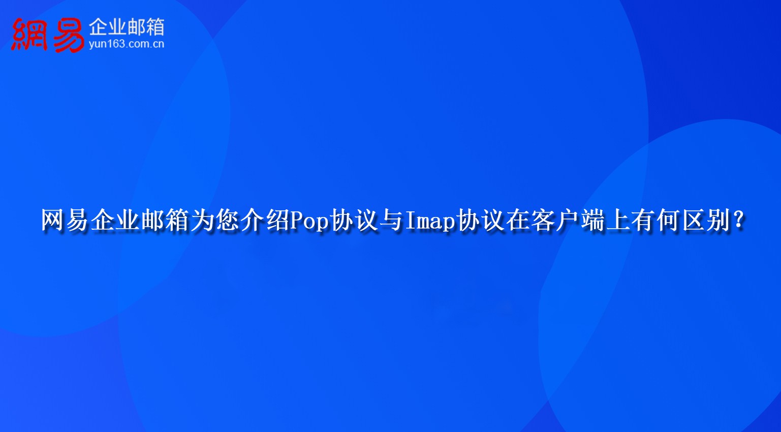 网易企业邮箱为您介绍Pop协议与Imap协议在客户端上有何区别？