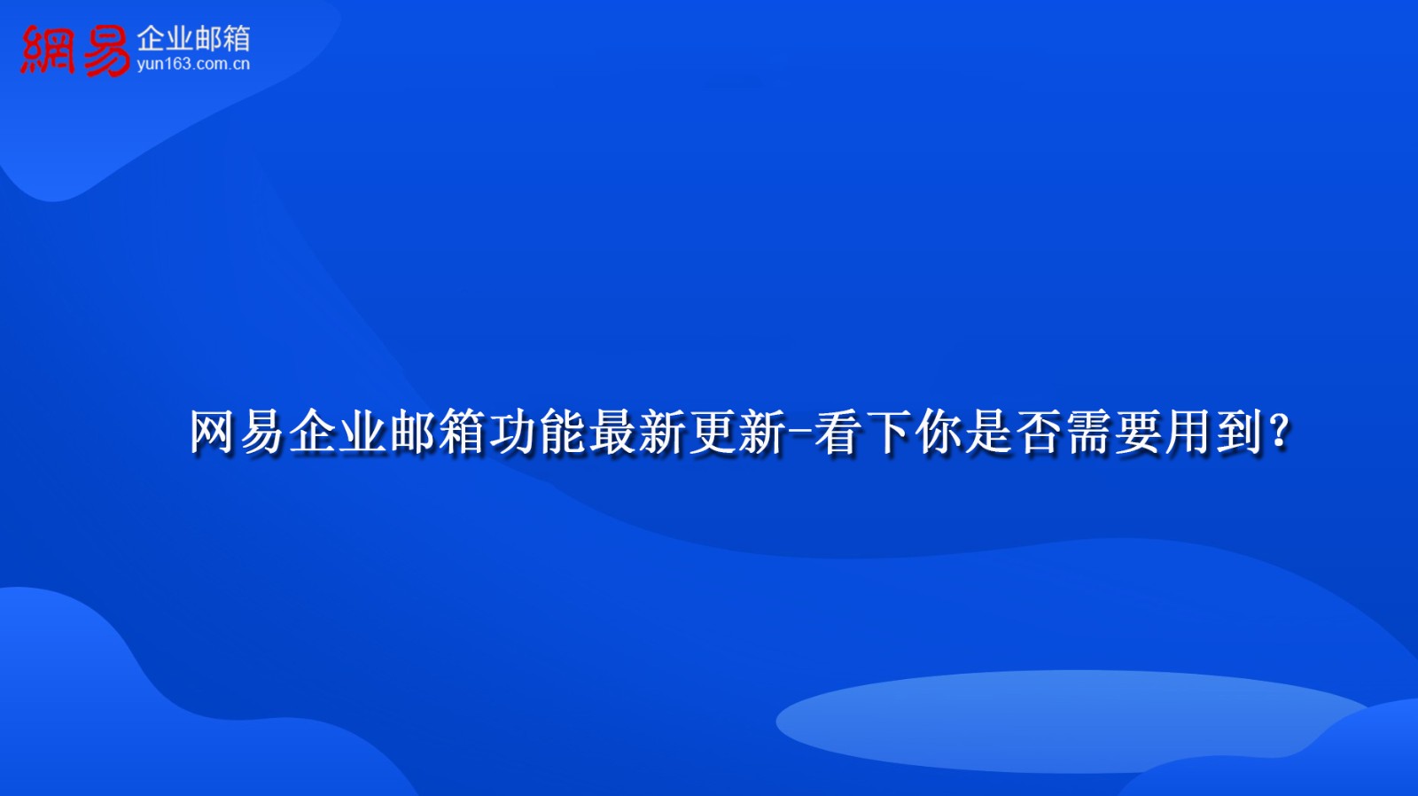 网易企业邮箱功能最新更新-看下你是否需要用到？