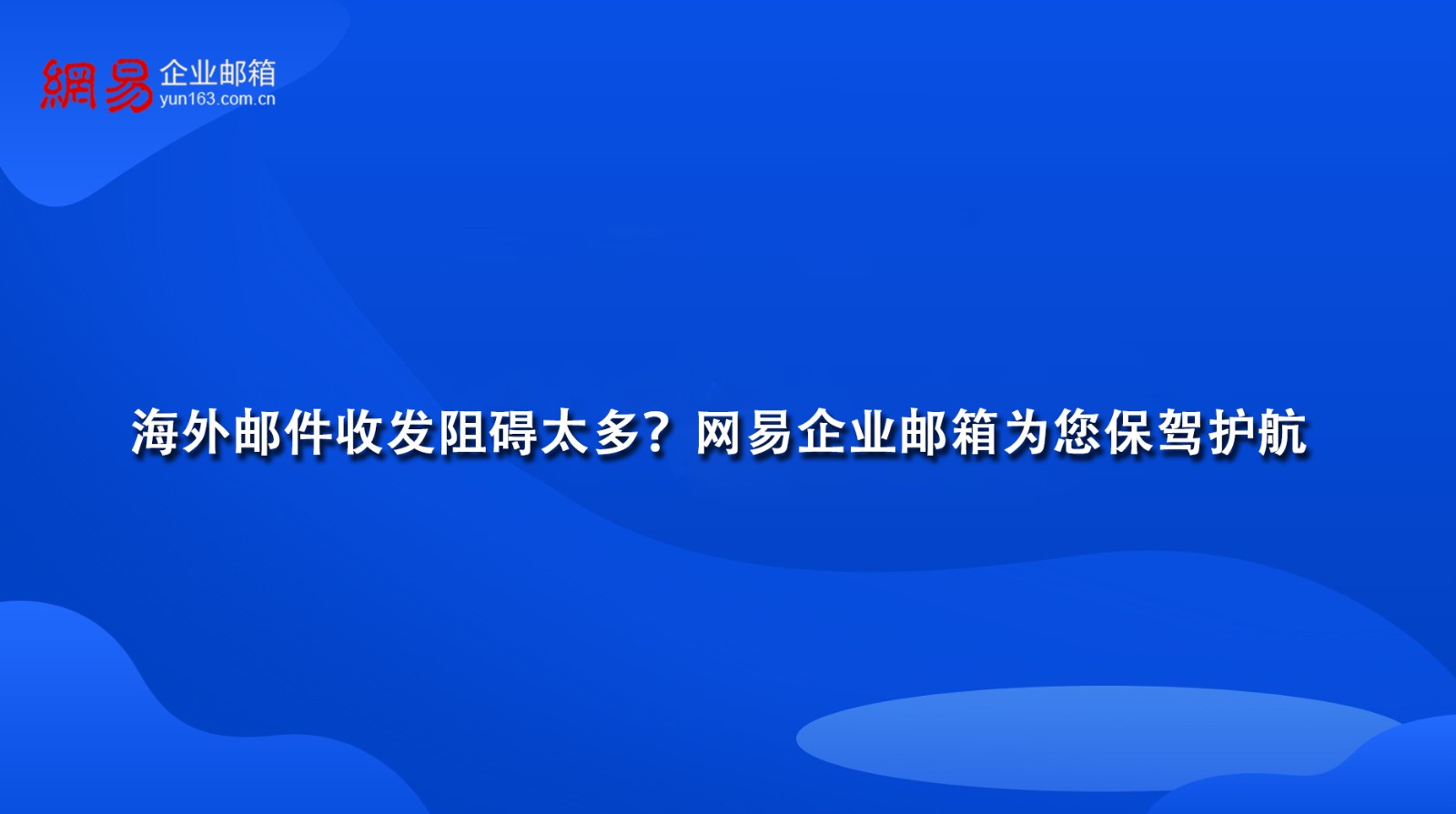 海外邮件收发阻碍太多？网易企业邮箱为您保驾护航