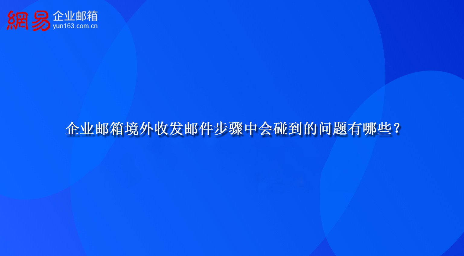 企业邮箱境外收发邮件步骤中会碰到的问题有哪些？