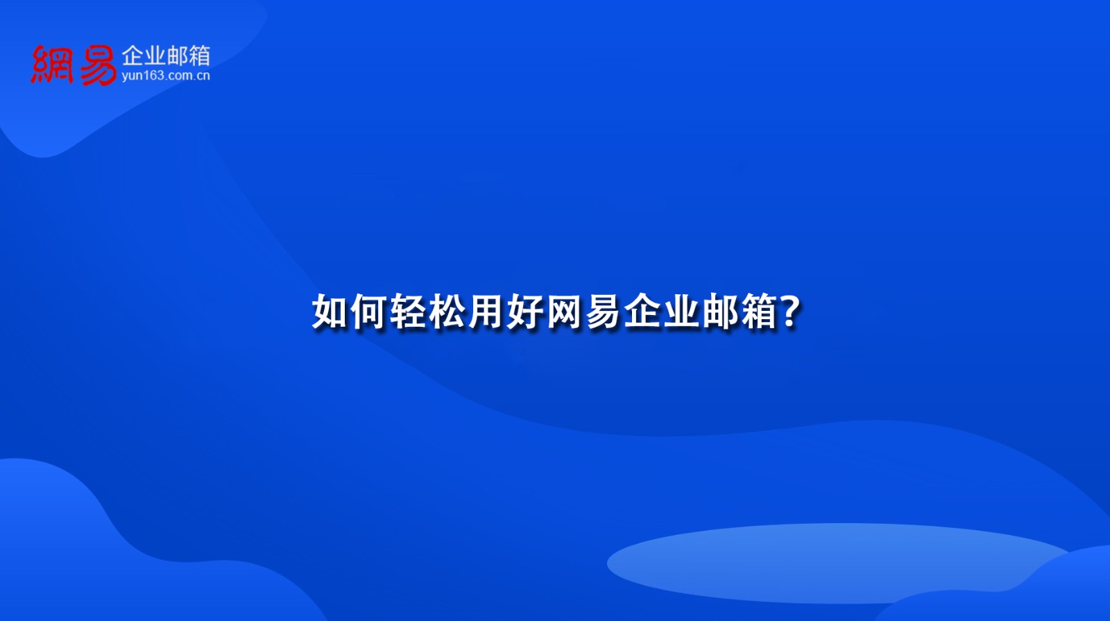 如何轻松用好网易企业邮箱？