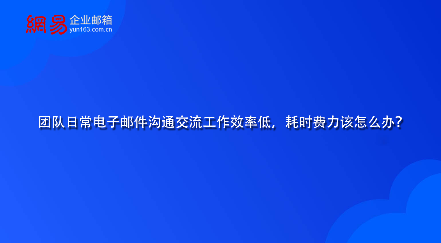 团队日常电子邮件沟通交流工作效率低，耗时费力该怎么办？