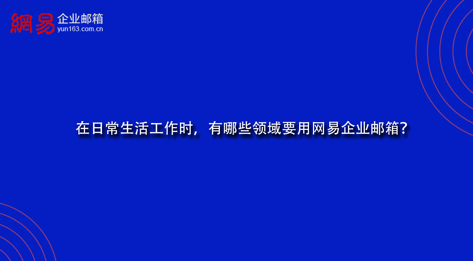 在日常生活工作时，有哪些领域要用网易企业邮箱？