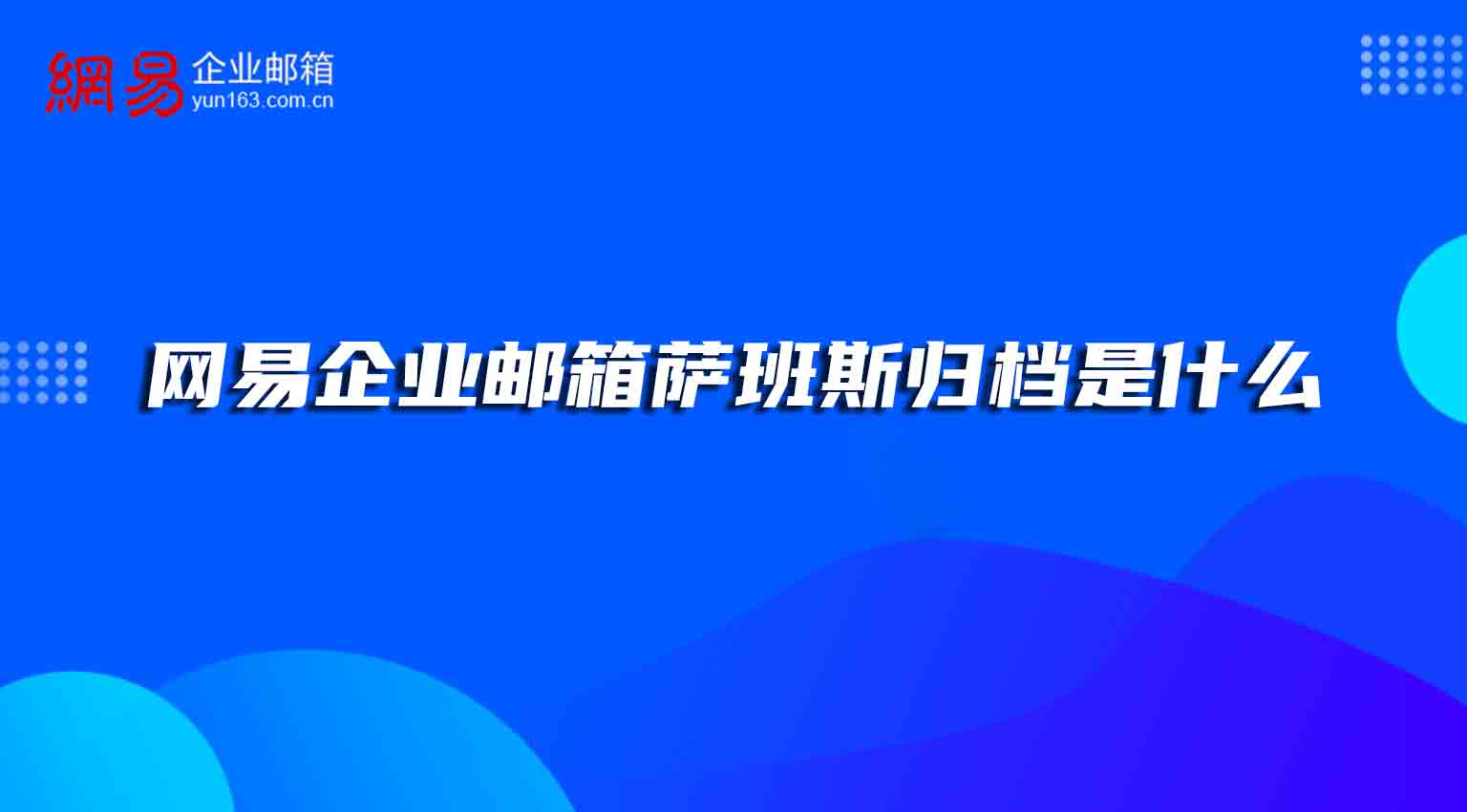 网易企业邮箱萨班斯归档是什么